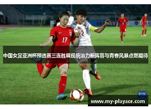 中国女足亚洲杯预选赛三连胜展现统治力新阵容与青春风暴点燃期待