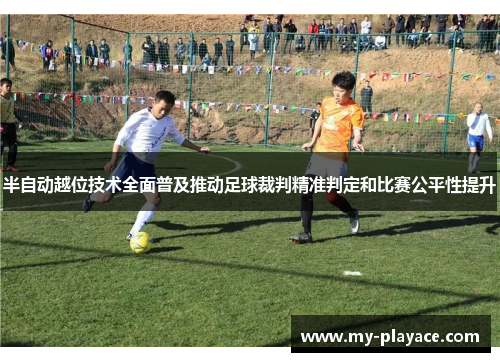 半自动越位技术全面普及推动足球裁判精准判定和比赛公平性提升