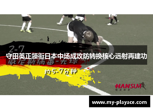 守田英正领衔日本中场成攻防转换核心远射再建功