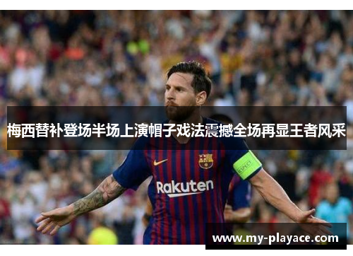 梅西替补登场半场上演帽子戏法震撼全场再显王者风采