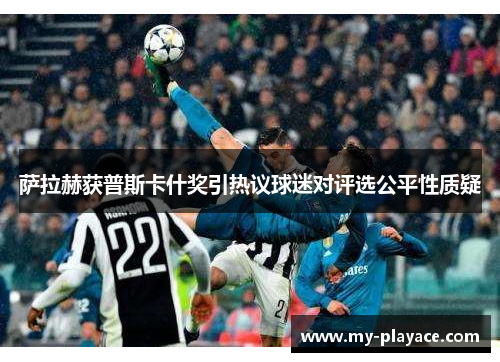 萨拉赫获普斯卡什奖引热议球迷对评选公平性质疑 萨拉赫获普斯卡什奖引热议球迷对评选公平性质疑