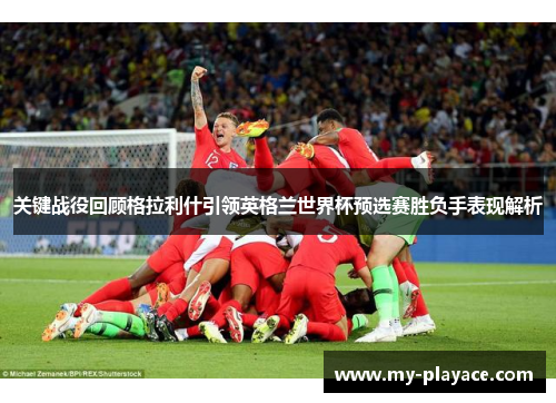 关键战役回顾格拉利什引领英格兰世界杯预选赛胜负手表现解析