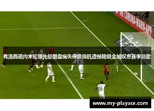 弗洛西诺内末轮领先却崩盘痛失保级良机遗憾降级全城叹息赛季悲歌