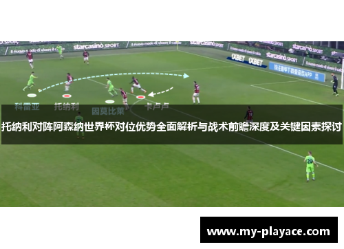托纳利对阵阿森纳世界杯对位优势全面解析与战术前瞻深度及关键因素探讨 托纳利对阵阿森纳世界杯对位优势全面解析与战术前瞻深度及关键因素探讨